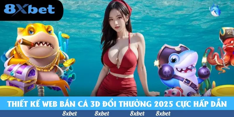 Bắn Cá 3D Đổi Thưởng 2026 - Chinh Phục Kho Báu Tại 8xbet