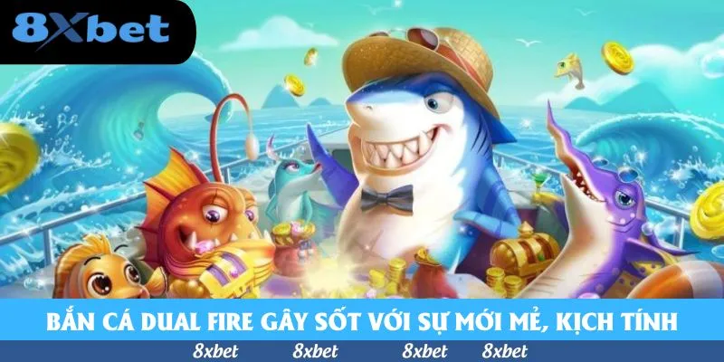 Bắn Cá Dual Fire - Tựa Game Thời Thượng Dậy Sóng 8xbet