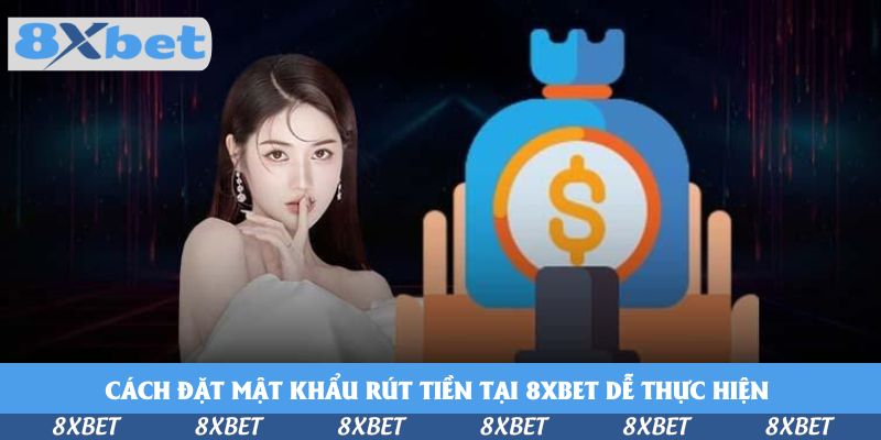 Cách Đặt Mật Khẩu Rút Tiền Tại 8xbet Để Bảo Vệ Tài Sản Cược