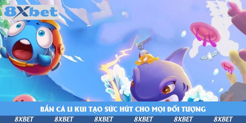 Chơi Bắn Cá Li Kui Hấp Dẫn Tại 8xbet Để Hốt Nhiều Xu Vàng