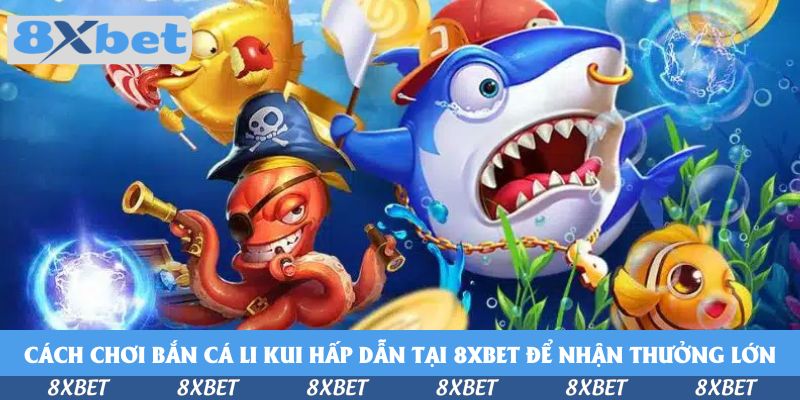 Chơi Bắn Cá Li Kui Hấp Dẫn Tại 8xbet Để Hốt Nhiều Xu Vàng