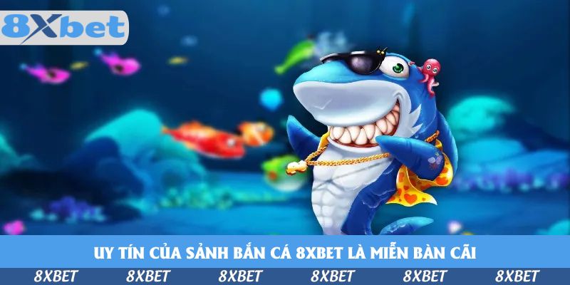Chơi Bắn Cá Tại 8xbet Có Uy Tín Không - Vén Màn Sự Thật 