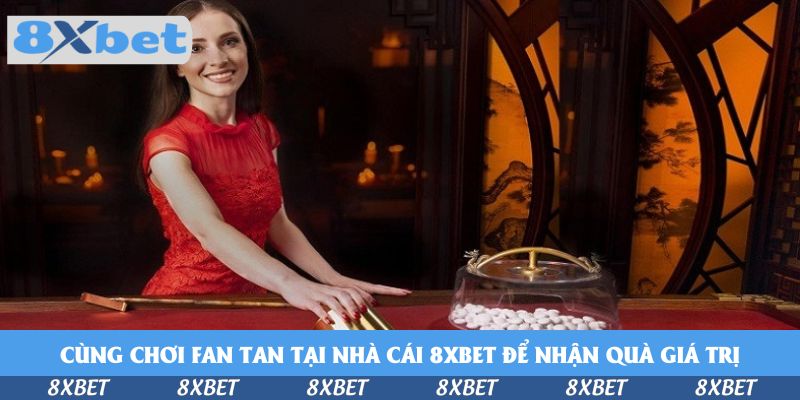 Cùng Chơi Fan Tan Tại Nhà Cái 8xbet Để Nhận Thưởng Lớn