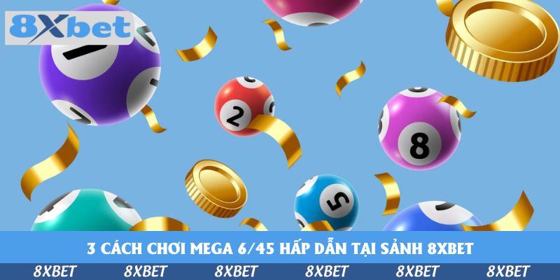Xổ Số Mega 6/45 Hấp Dẫn Tại Sảnh 8xbet - Săn Lộc Đổi Đời