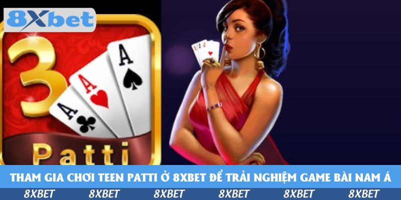 Tham Gia Chơi Teen Patti Ở 8xbet - Cơ Hội Cho Mọi Tín Đồ