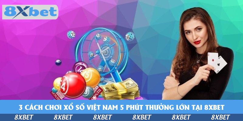 Nắm Bắt Cách Chơi Xổ Số Việt Nam 5 Phút Thưởng Lớn Tại 8xbet